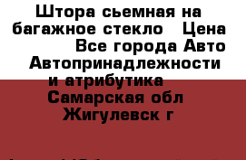 Штора сьемная на багажное стекло › Цена ­ 1 000 - Все города Авто » Автопринадлежности и атрибутика   . Самарская обл.,Жигулевск г.